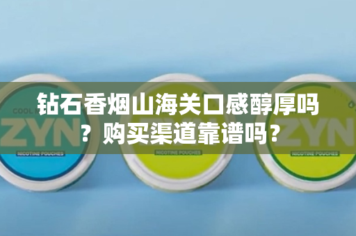 钻石香烟山海关的独特口感是否醇厚?购买渠道的可靠性如何?